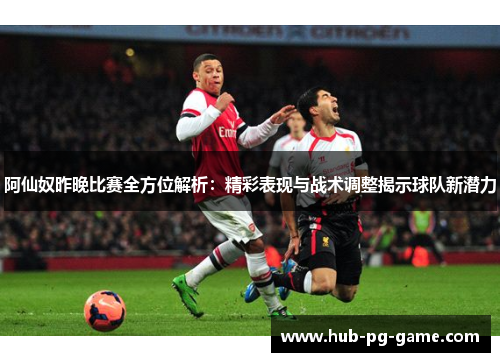 阿仙奴昨晚比赛全方位解析:精彩表现与战术调整揭示球队新潜力 阿仙奴昨晚比赛全方位解析:精彩表现与战术调整揭示球队新潜力