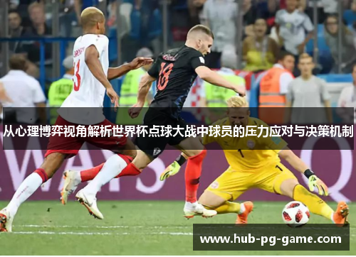 从心理博弈视角解析世界杯点球大战中球员的压力应对与决策机制 从心理博弈视角解析世界杯点球大战中球员的压力应对与决策机制