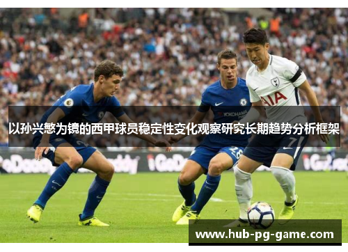 以孙兴慜为镜的西甲球员稳定性变化观察研究长期趋势分析框架 以孙兴慜为镜的西甲球员稳定性变化观察研究长期趋势分析框架