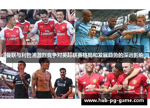 曼联与利物浦激烈竞争对英超联赛格局和发展趋势的深远影响