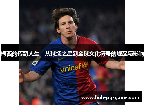 梅西的传奇人生：从球场之星到全球文化符号的崛起与影响
